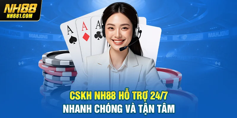 CSKH NH88 hỗ trợ 24/7 nhanh chóng và tận tâm